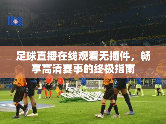足球直播在线观看无插件，畅享高清赛事的终极指南