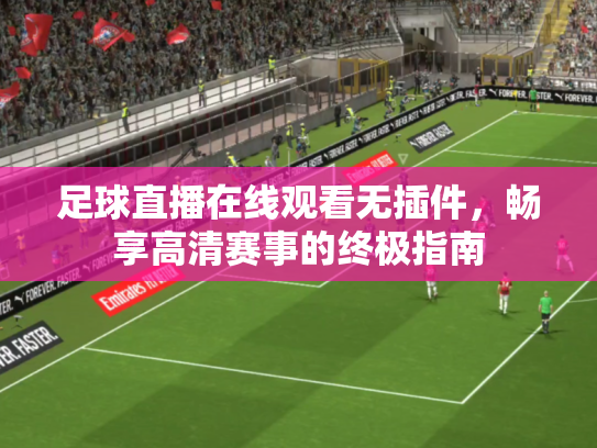 足球直播在线观看无插件，畅享高清赛事的终极指南