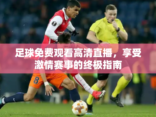 足球免费观看高清直播，享受激情赛事的终极指南