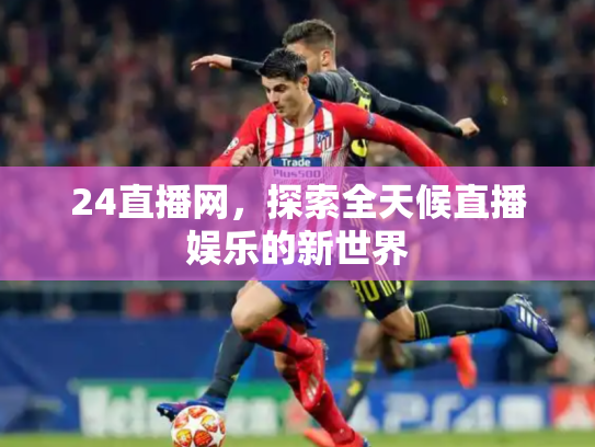 24直播网，探索全天候直播娱乐的新世界