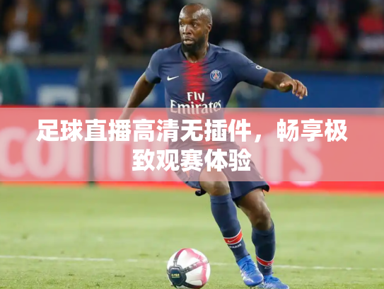 足球直播高清无插件，畅享极致观赛体验