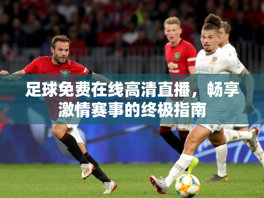 足球免费在线高清直播，畅享激情赛事的终极指南