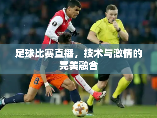 足球比赛直播，技术与激情的完美融合