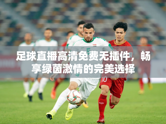 足球直播高清免费无插件，畅享绿茵激情的完美选择