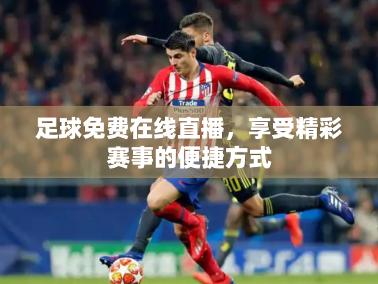 足球免费在线直播，享受精彩赛事的便捷方式