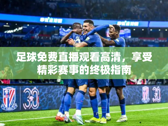 足球免费直播观看高清，享受精彩赛事的终极指南