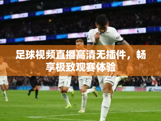 足球视频直播高清无插件，畅享极致观赛体验