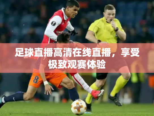 足球直播高清在线直播，享受极致观赛体验