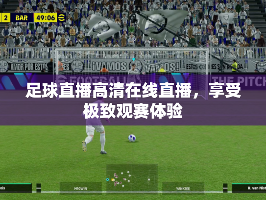 足球直播高清在线直播，享受极致观赛体验