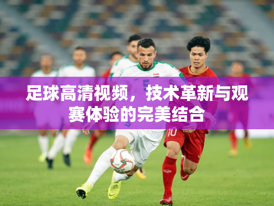 足球高清视频，技术革新与观赛体验的完美结合
