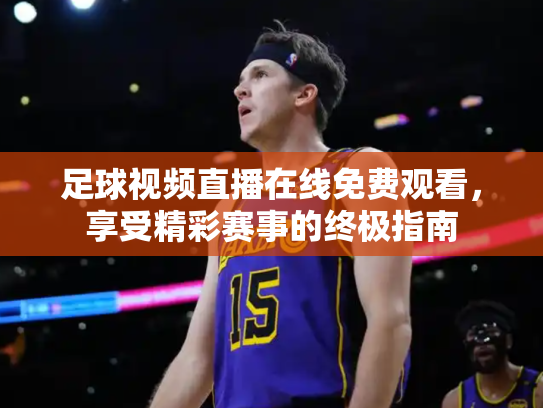 足球视频直播在线免费观看，享受精彩赛事的终极指南