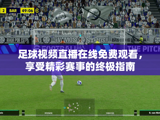 足球视频直播在线免费观看，享受精彩赛事的终极指南