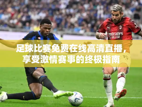 足球比赛免费在线高清直播，享受激情赛事的终极指南