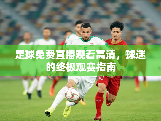 足球免费直播观看高清，球迷的终极观赛指南