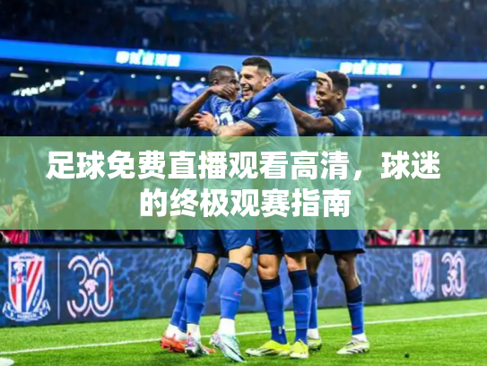 足球免费直播观看高清，球迷的终极观赛指南