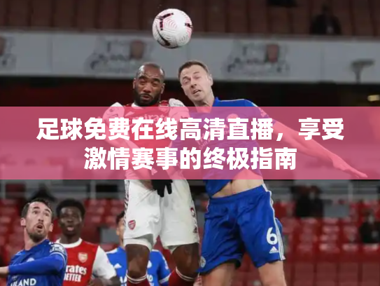 足球免费在线高清直播，享受激情赛事的终极指南