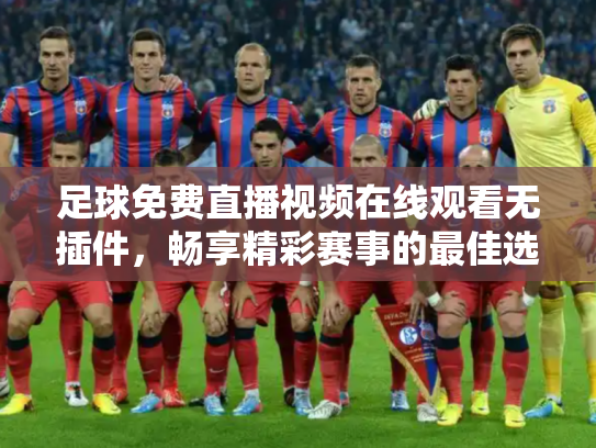 足球免费直播视频在线观看无插件，畅享精彩赛事的最佳选择