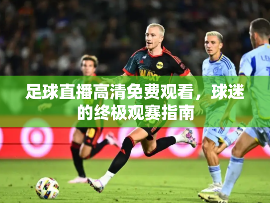 足球直播高清免费观看，球迷的终极观赛指南