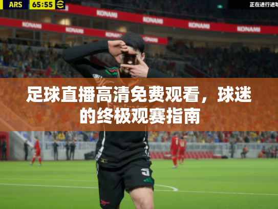 足球直播高清免费观看，球迷的终极观赛指南