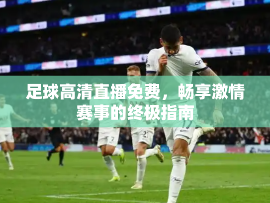 足球高清直播免费，畅享激情赛事的终极指南