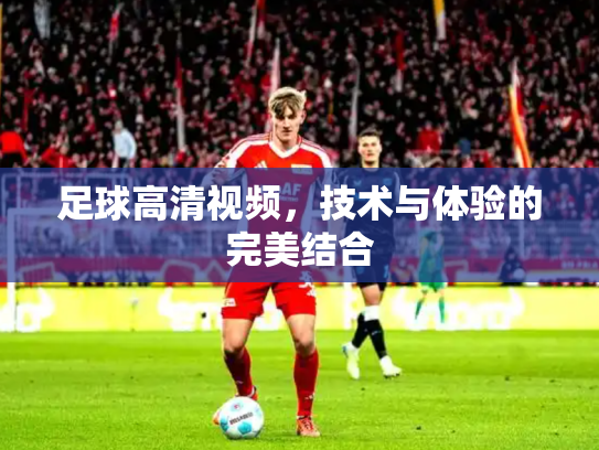 足球高清视频，技术与体验的完美结合