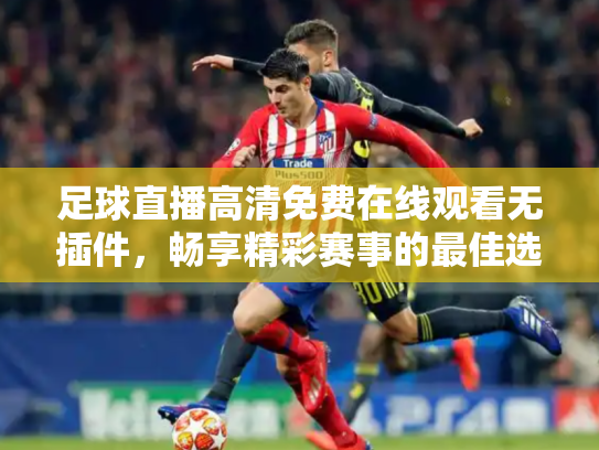 足球直播高清免费在线观看无插件，畅享精彩赛事的最佳选择