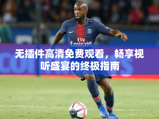 无插件高清免费观看，畅享视听盛宴的终极指南