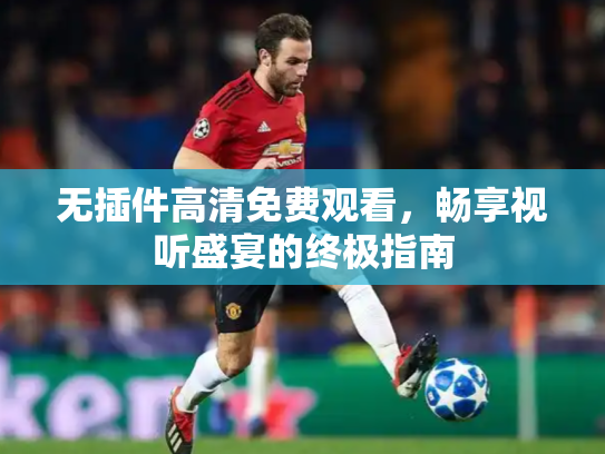 无插件高清免费观看，畅享视听盛宴的终极指南
