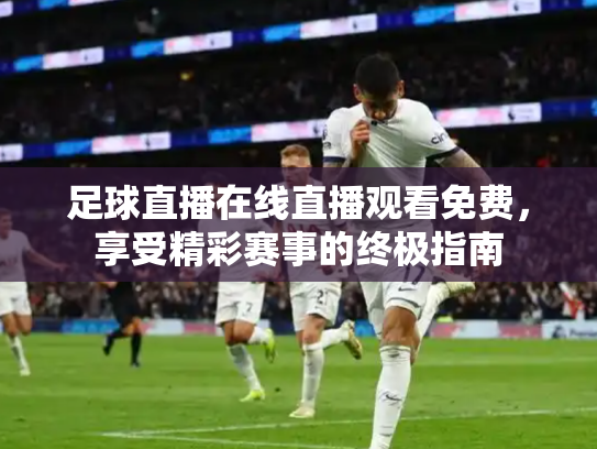 足球直播在线直播观看免费，享受精彩赛事的终极指南