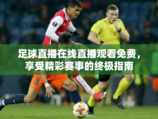 足球直播在线直播观看免费，享受精彩赛事的终极指南