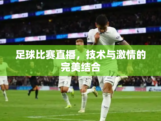 足球比赛直播，技术与激情的完美结合