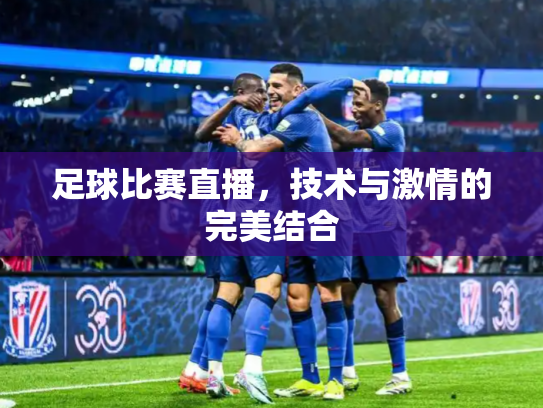 足球比赛直播，技术与激情的完美结合