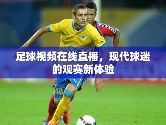 足球视频在线直播，现代球迷的观赛新体验
