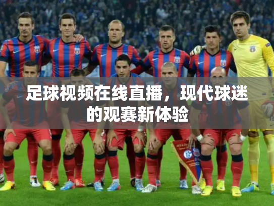 足球视频在线直播，现代球迷的观赛新体验