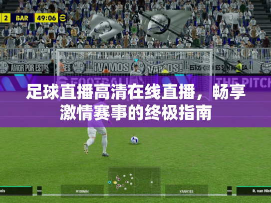 足球直播高清在线直播，畅享激情赛事的终极指南