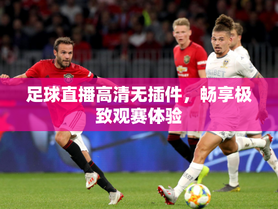 足球直播高清无插件，畅享极致观赛体验
