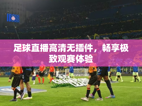 足球直播高清无插件，畅享极致观赛体验