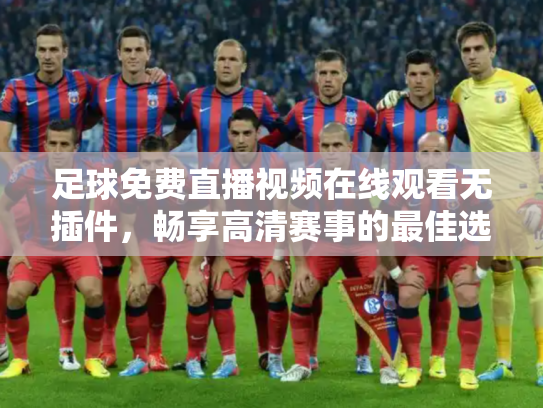 足球免费直播视频在线观看无插件，畅享高清赛事的最佳选择
