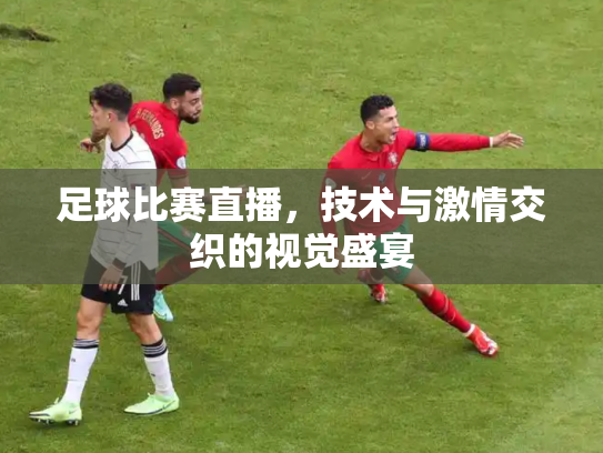 足球比赛直播，技术与激情交织的视觉盛宴