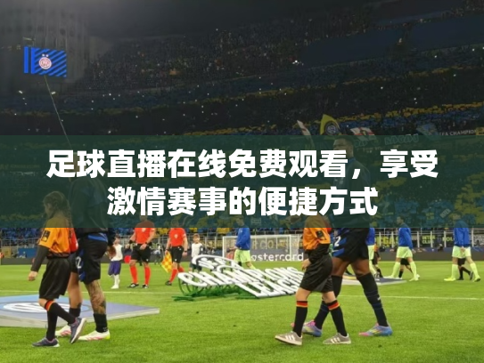 足球直播在线免费观看，享受激情赛事的便捷方式