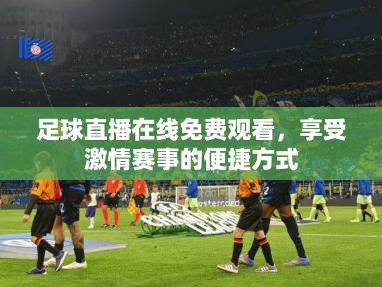 足球直播在线免费观看，享受激情赛事的便捷方式