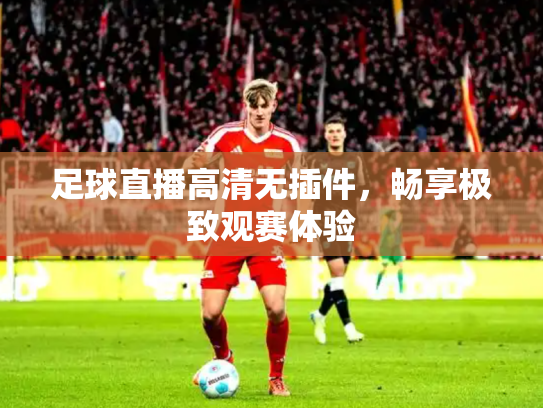 足球直播高清无插件，畅享极致观赛体验
