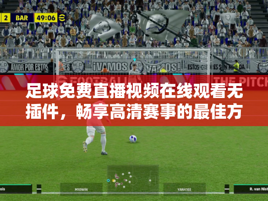 足球免费直播视频在线观看无插件，畅享高清赛事的最佳方式