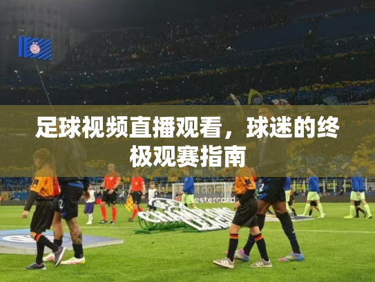 足球视频直播观看，球迷的终极观赛指南