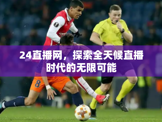 24直播网，探索全天候直播时代的无限可能