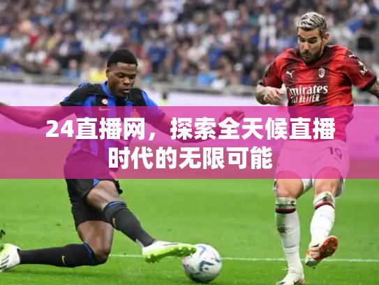 24直播网，探索全天候直播时代的无限可能