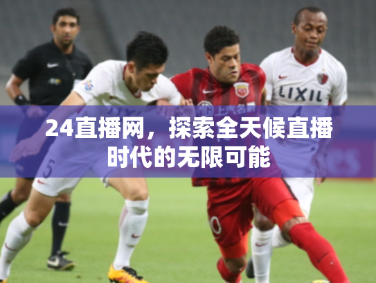 24直播网，探索全天候直播时代的无限可能