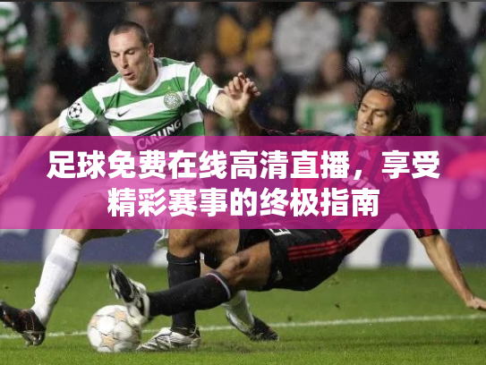 足球免费在线高清直播，享受精彩赛事的终极指南