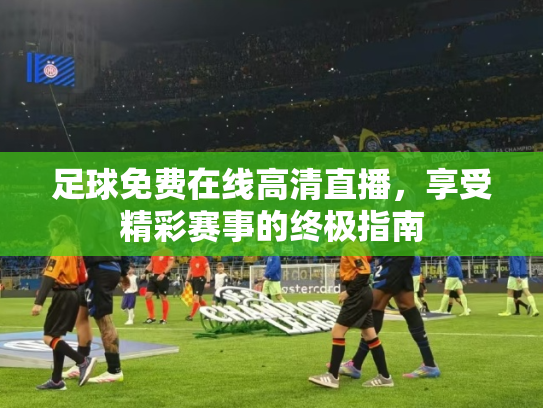 足球免费在线高清直播，享受精彩赛事的终极指南
