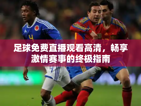 足球免费直播观看高清，畅享激情赛事的终极指南